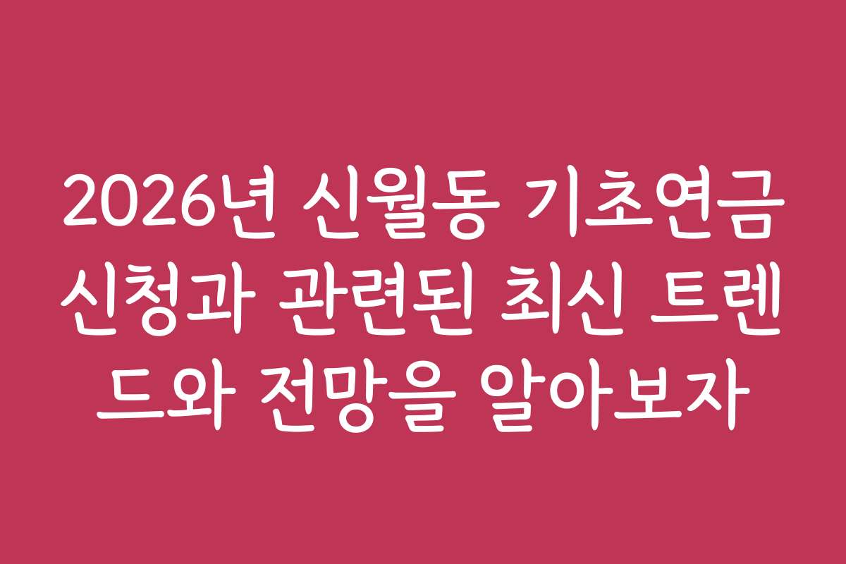 2026년 신월동 기초연금신청과 관련된 최신 트렌드와 전망을 알아보자 2026년 신월동 기초연금신청과 관련된 최신 트렌드와 전망을 알아보자