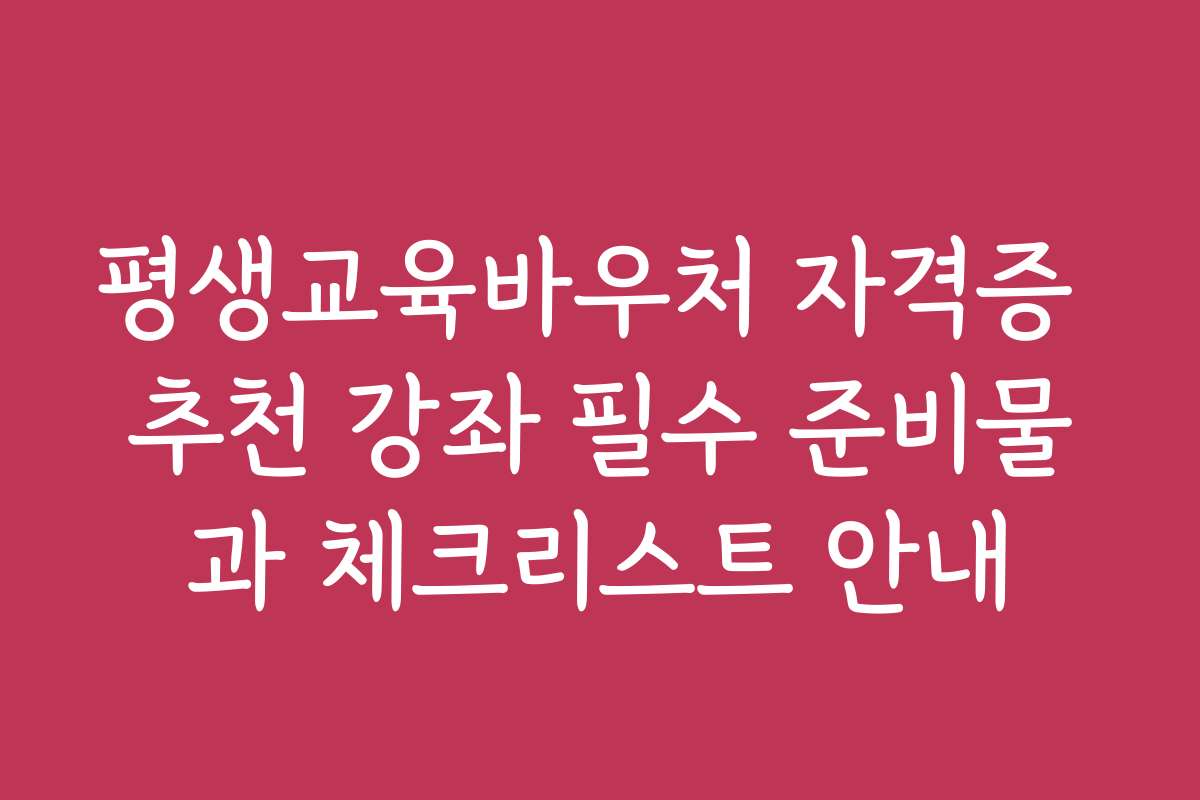평생교육바우처 자격증 추천 강좌 필수 준비물과 체크리스트 안내 평생교육바우처 자격증 추천 강좌 필수 준비물과 체크리스트 안내