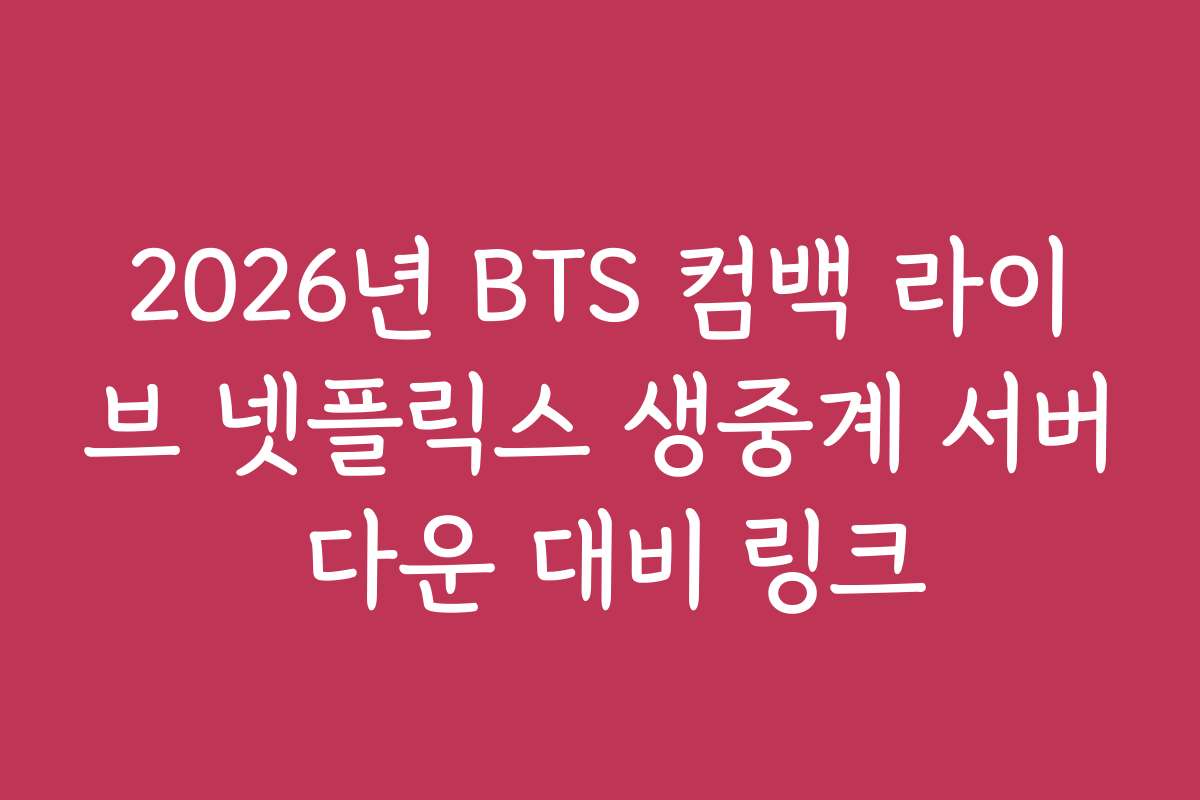 2026년 BTS 컴백 라이브 넷플릭스 생중계 서버 다운 대비 링크