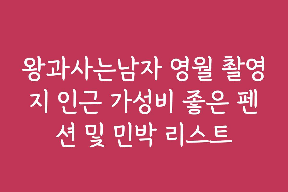 왕과사는남자 영월 촬영지 인근 가성비 좋은 펜션 및 민박 리스트
