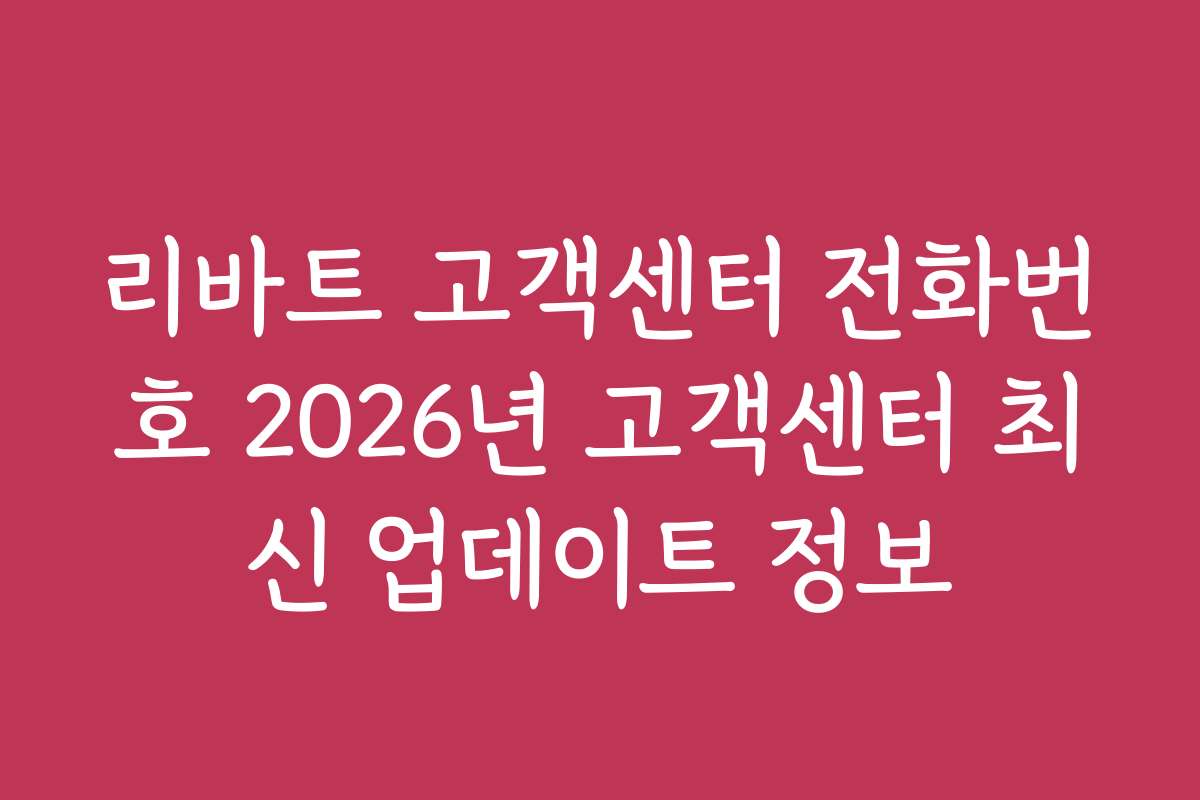 리바트 고객센터 전화번호 2026년 고객센터 최신 업데이트 정보 리바트 고객센터 전화번호 2026년 고객센터 최신 업데이트 정보