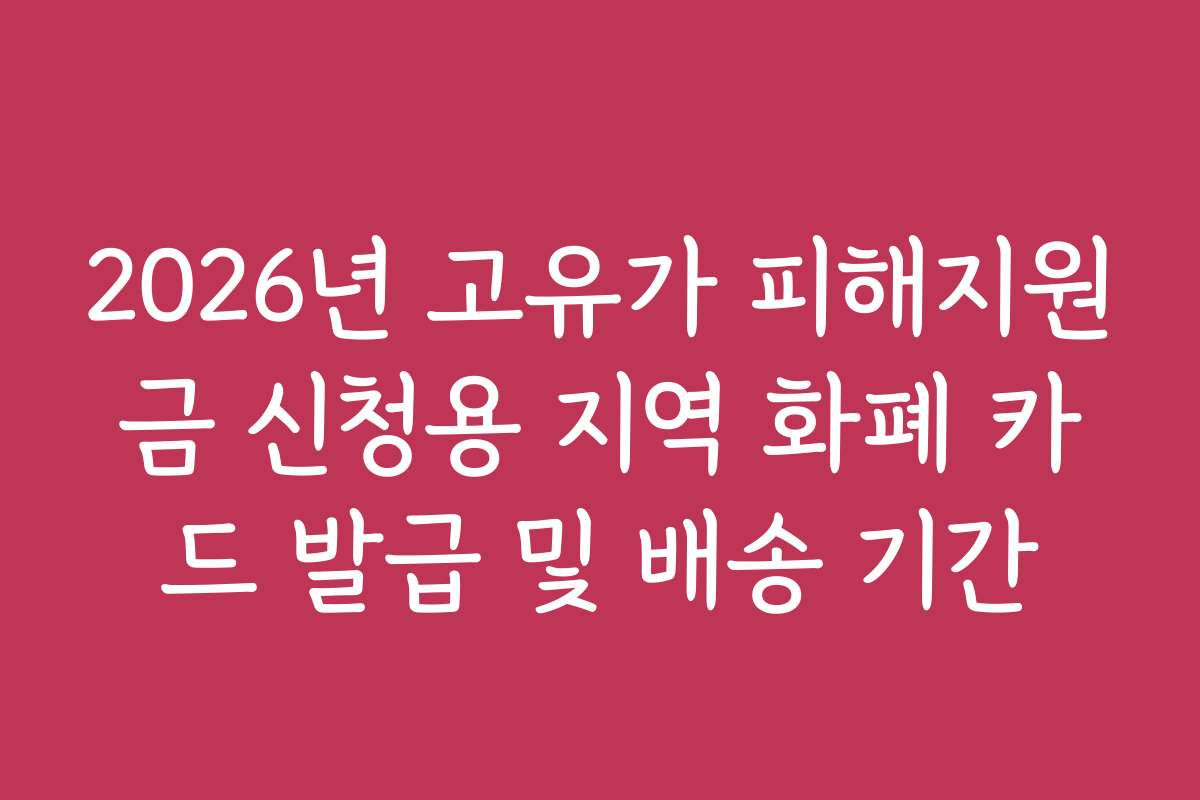 2026년 고유가 피해지원금 신청용 지역 화폐 카드 발급 및 배송 기간