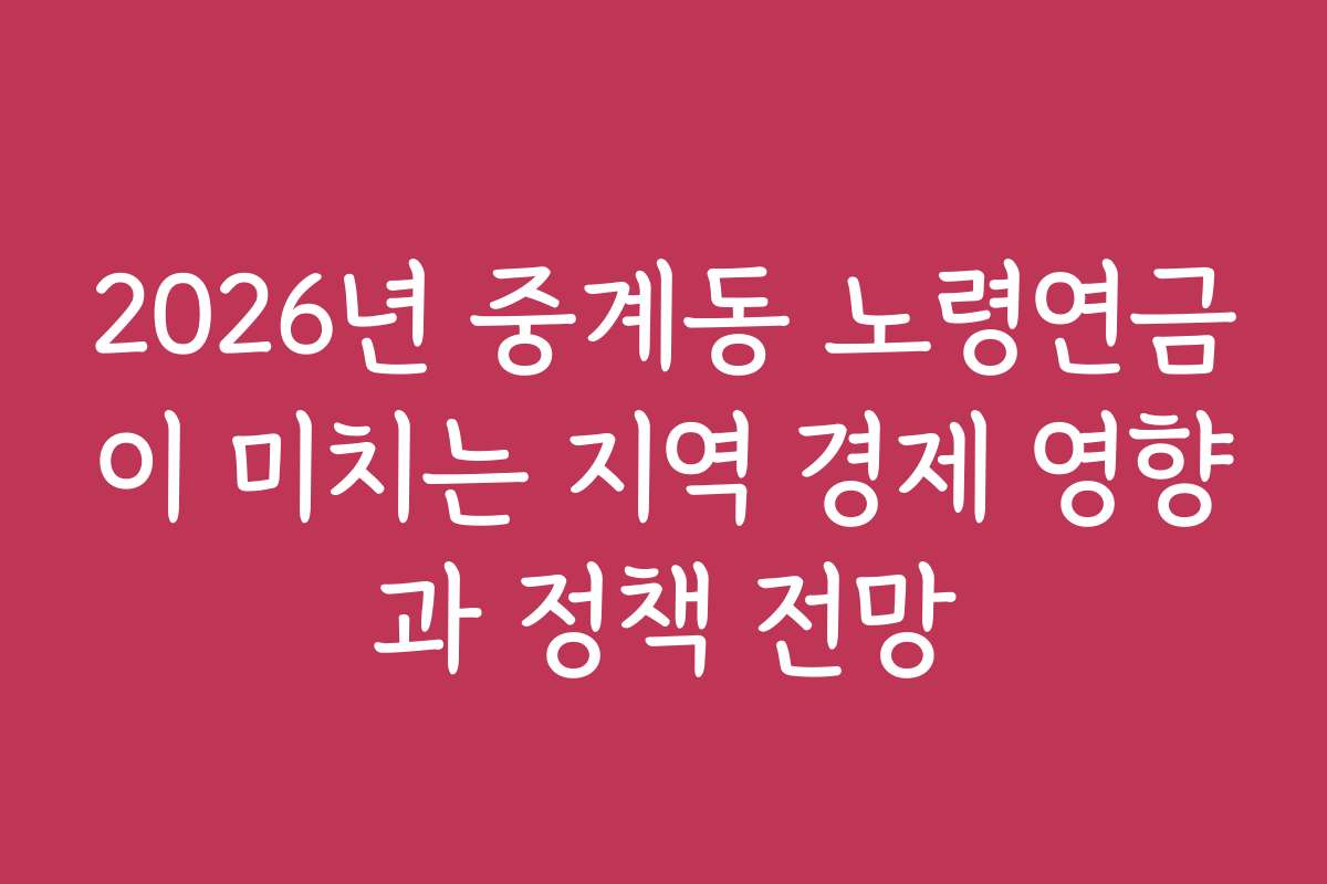 2026년 중계동 노령연금이 미치는 지역 경제 영향과 정책 전망