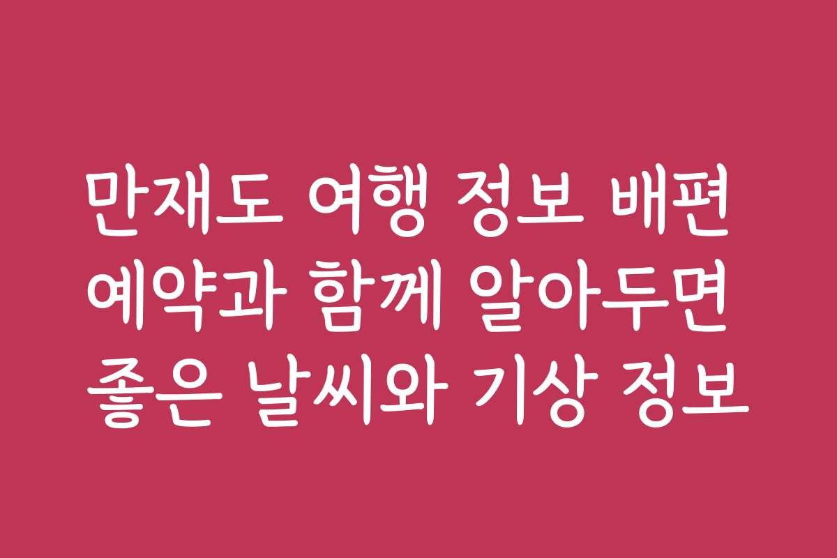 만재도 여행 정보 배편 예약과 함께 알아두면 좋은 날씨와 기상 정보