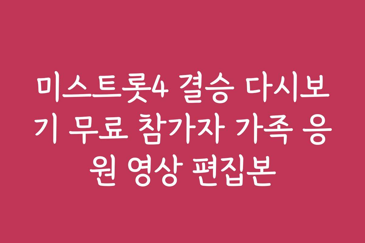 미스트롯4 결승 다시보기 무료 참가자 가족 응원 영상 편집본