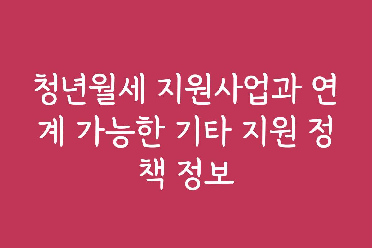 청년월세 지원사업과 연계 가능한 기타 지원 정책 정보