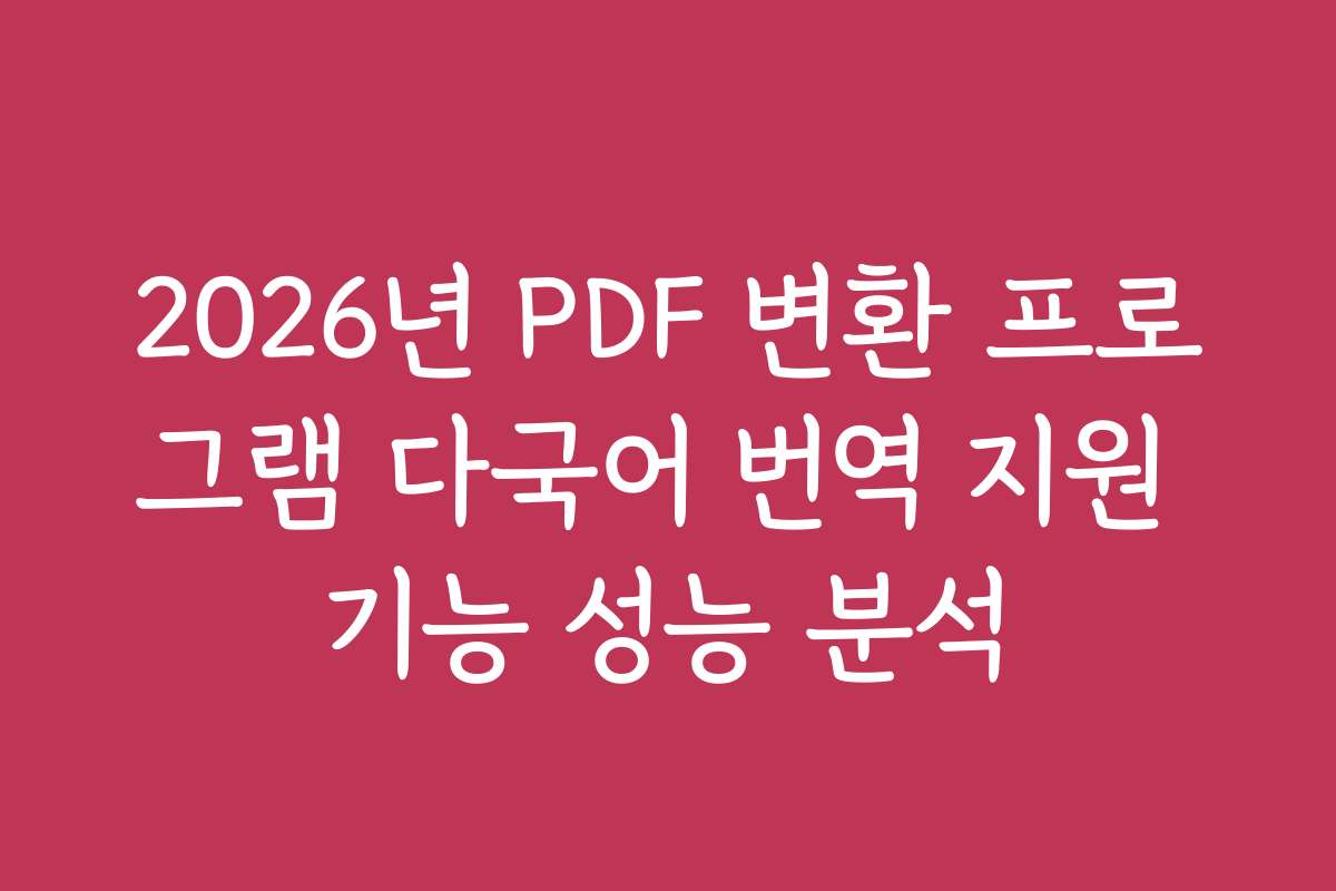 2026년 PDF 변환 프로그램 다국어 번역 지원 기능 성능 분석