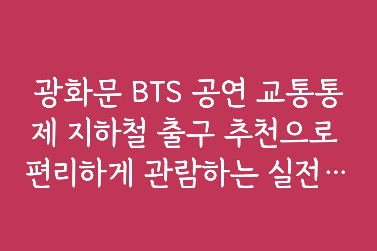 광화문 BTS 공연 교통통제 지하철 출구 추천으로 편리하게 관람하는 실전 노하우