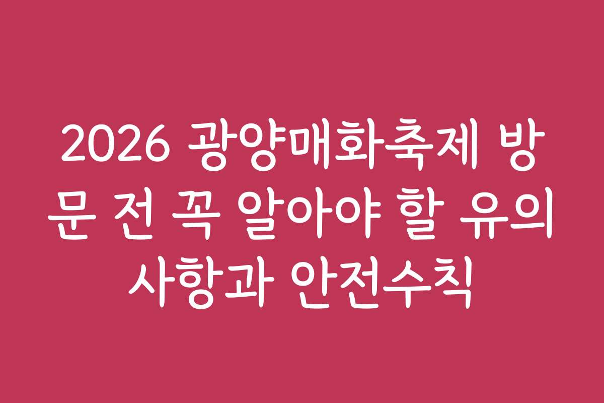 2026 광양매화축제 방문 전 꼭 알아야 할 유의사항과 안전수칙