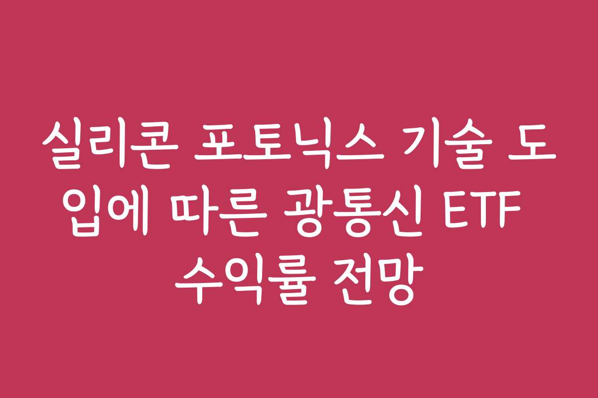 실리콘 포토닉스 기술 도입에 따른 광통신 ETF 수익률 전망