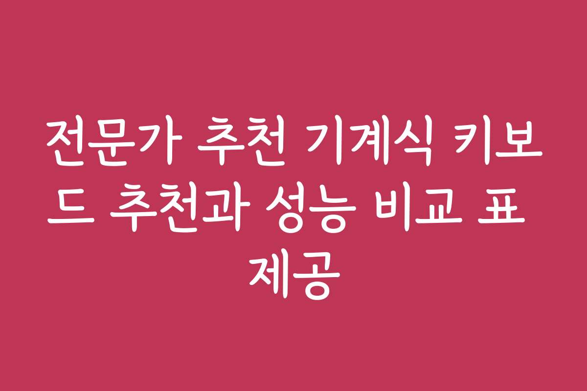 전문가 추천 기계식 키보드 추천과 성능 비교 표 제공 전문가 추천 기계식 키보드 추천과 성능 비교 표 제공