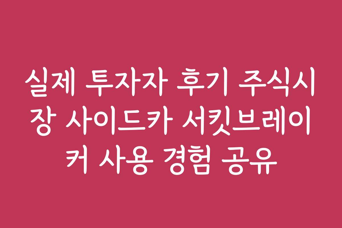 실제 투자자 후기 주식시장 사이드카 서킷브레이커 사용 경험 공유