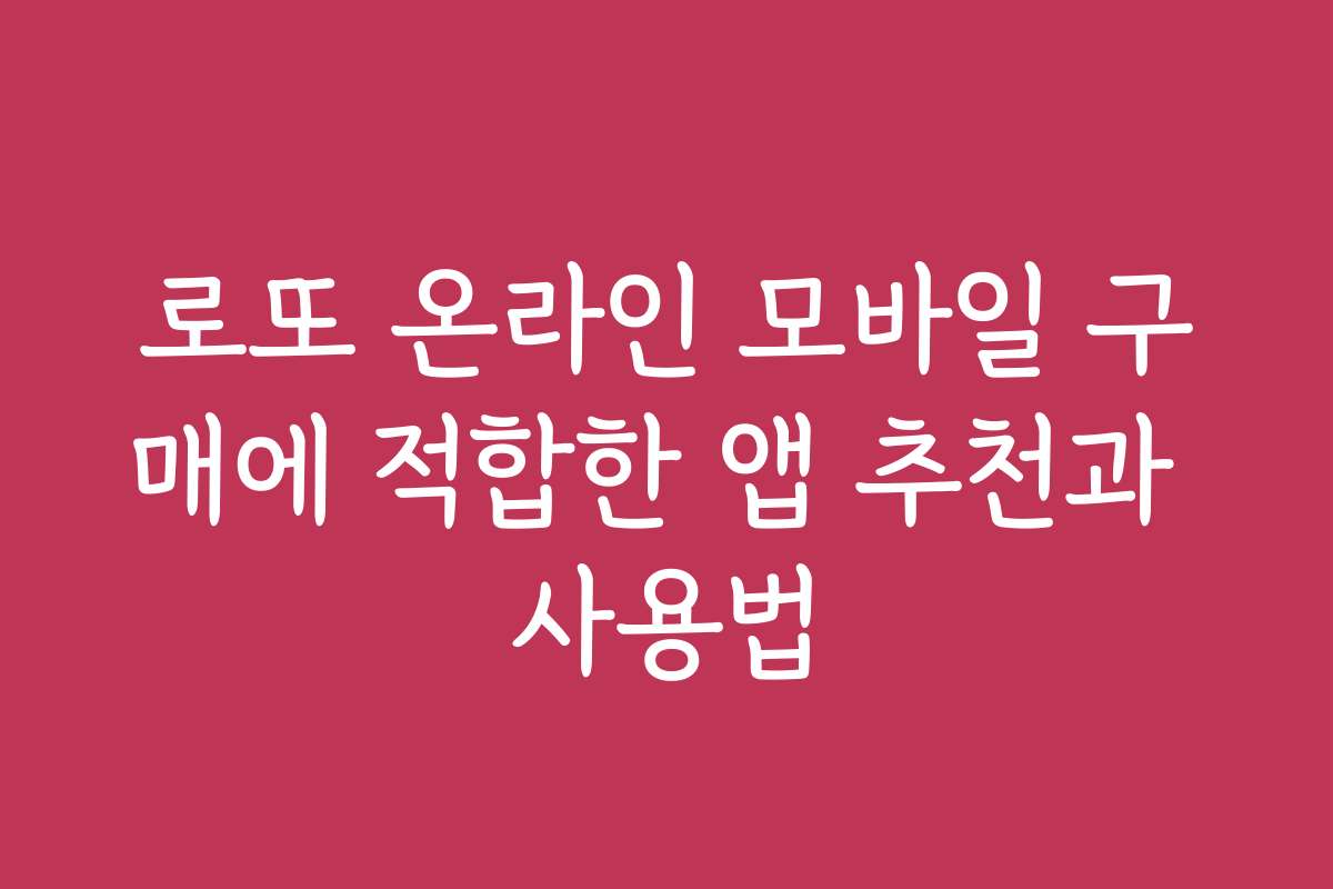 로또 온라인 모바일 구매에 적합한 앱 추천과 사용법