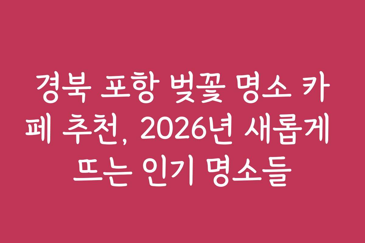 경북 포항 벚꽃 명소 카페 추천, 2026년 새롭게 뜨는 인기 명소들