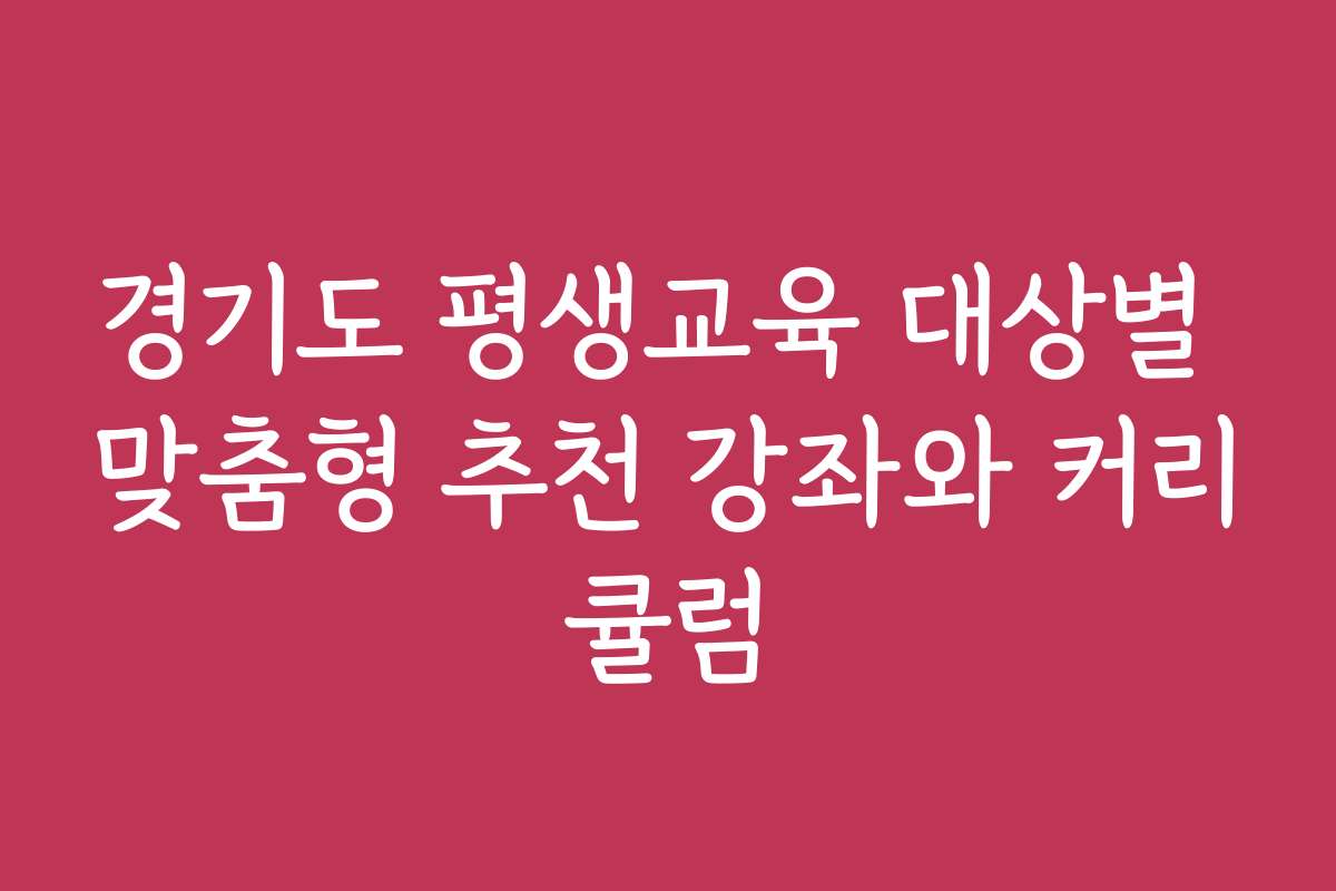 경기도 평생교육 대상별 맞춤형 추천 강좌와 커리큘럼