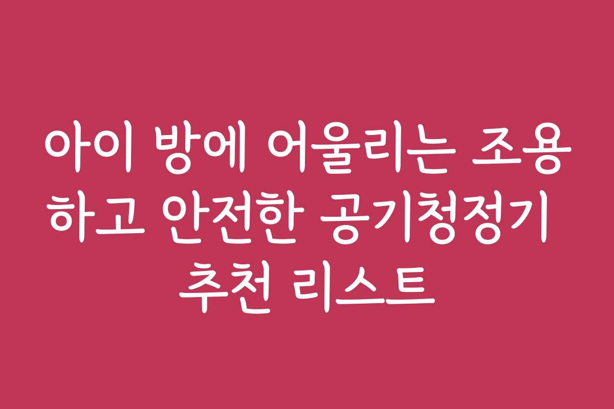 아이 방에 어울리는 조용하고 안전한 공기청정기 추천 리스트