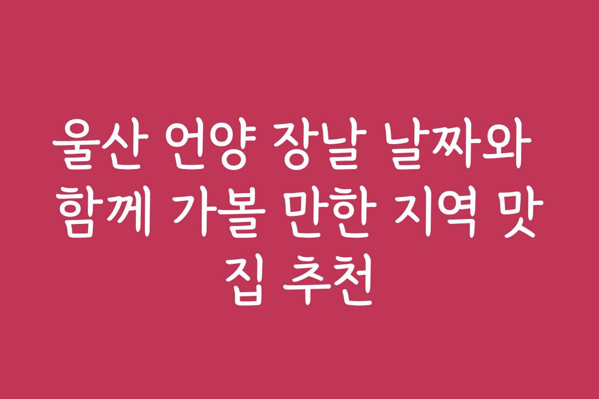 울산 언양 장날 날짜와 함께 가볼 만한 지역 맛집 추천