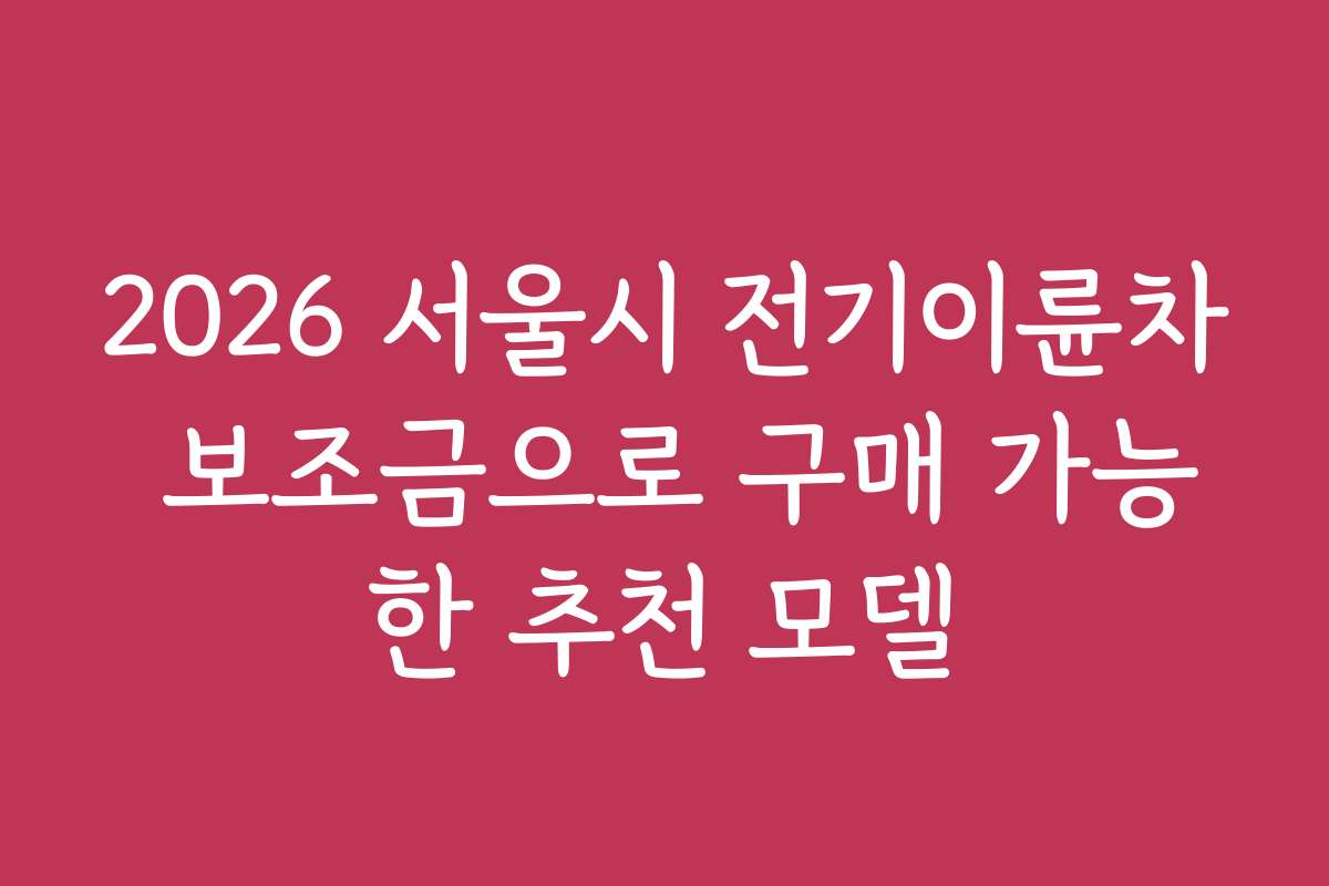 2026 서울시 전기이륜차 보조금으로 구매 가능한 추천 모델 2026 서울시 전기이륜차 보조금으로 구매 가능한 추천 모델