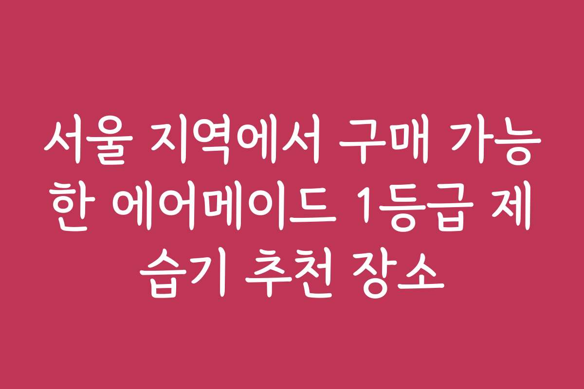 서울 지역에서 구매 가능한 에어메이드 1등급 제습기 추천 장소 서울 지역에서 구매 가능한 에어메이드 1등급 제습기 추천 장소