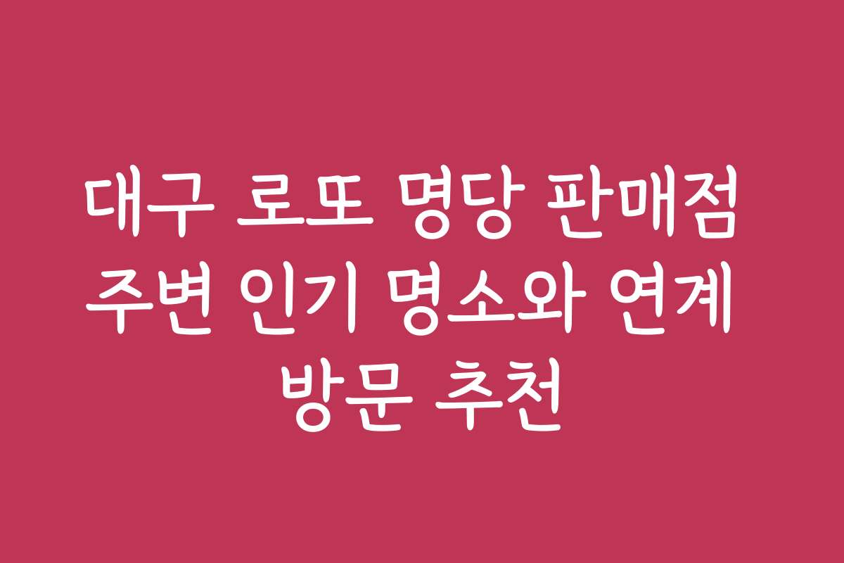 대구 로또 명당 판매점 주변 인기 명소와 연계 방문 추천
