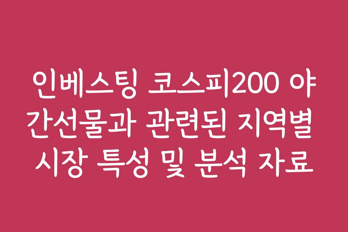 인베스팅 코스피200 야간선물과 관련된 지역별 시장 특성 및 분석 자료