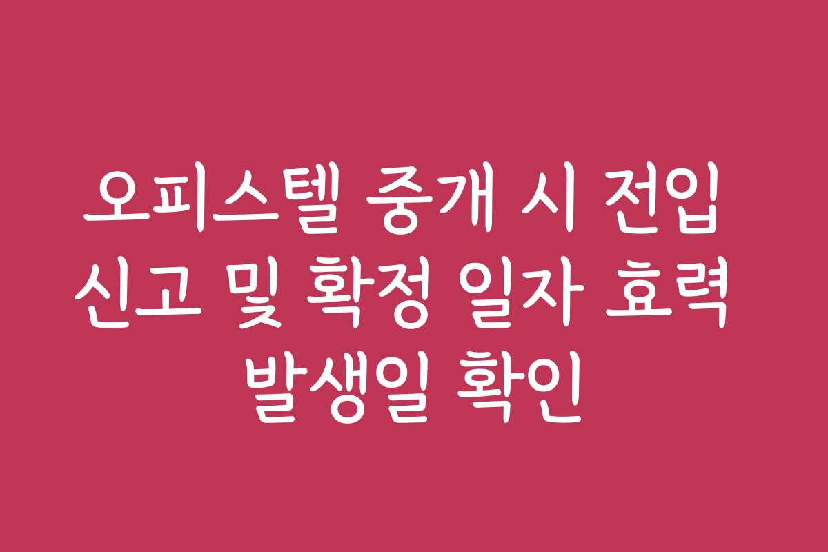 오피스텔 중개 시 전입 신고 및 확정 일자 효력 발생일 확인