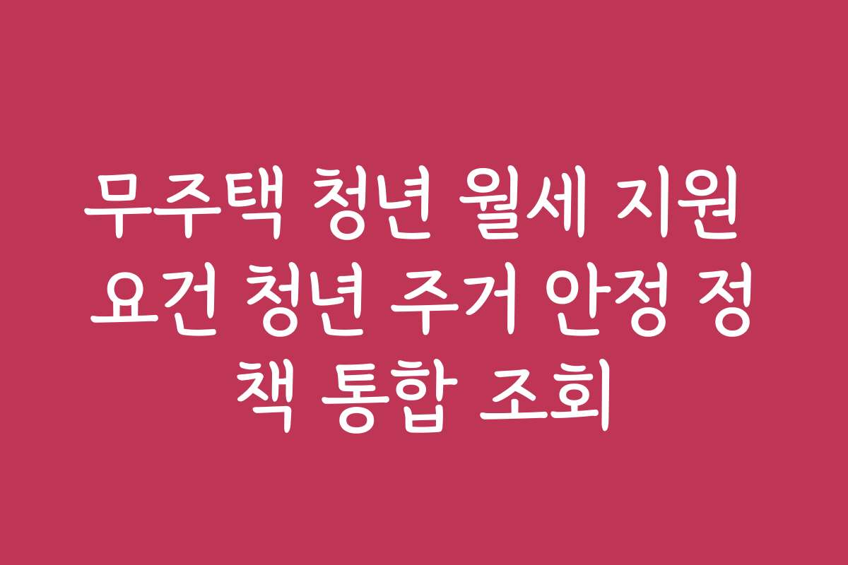 무주택 청년 월세 지원 요건 청년 주거 안정 정책 통합 조회 무주택 청년 월세 지원 요건 청년 주거 안정 정책 통합 조회