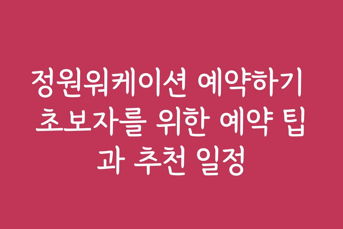 정원워케이션 예약하기 초보자를 위한 예약 팁과 추천 일정