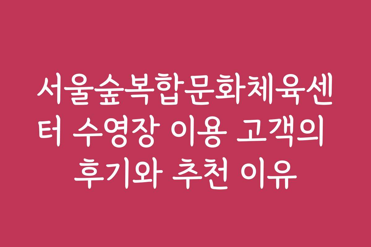 서울숲복합문화체육센터 수영장 이용 고객의 후기와 추천 이유