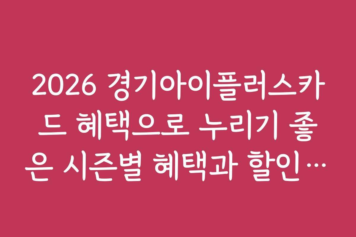 2026 경기아이플러스카드 혜택으로 누리기 좋은 시즌별 혜택과 할인 기간 2026 경기아이플러스카드 혜택으로 누리기 좋은 시즌별 혜택과 할인 기간
