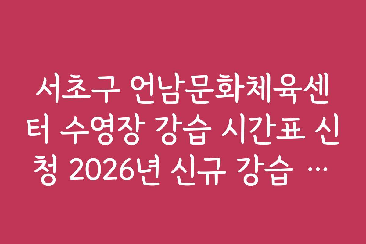 서초구 언남문화체육센터 수영장 강습 시간표 신청 2026년 신규 강습 프로그램 예고와 기대감