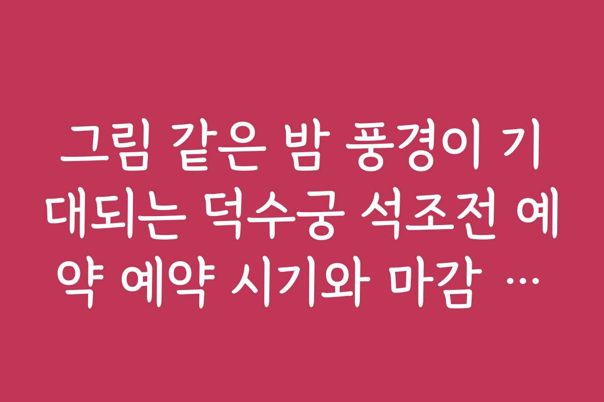 그림 같은 밤 풍경이 기대되는 덕수궁 석조전 예약 예약 시기와 마감 일정 그림 같은 밤 풍경이 기대되는 덕수궁 석조전 예약 예약 시기와 마감 일정
