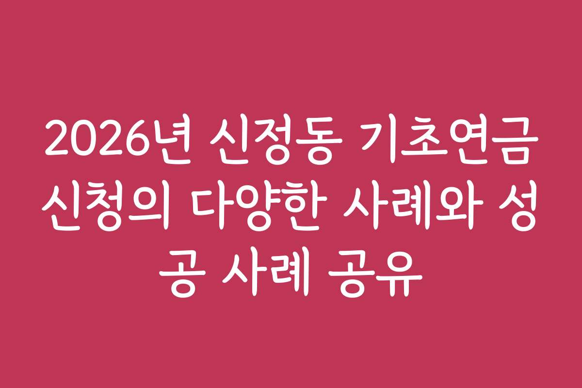 2026년 신정동 기초연금신청의 다양한 사례와 성공 사례 공유 2026년 신정동 기초연금신청의 다양한 사례와 성공 사례 공유
