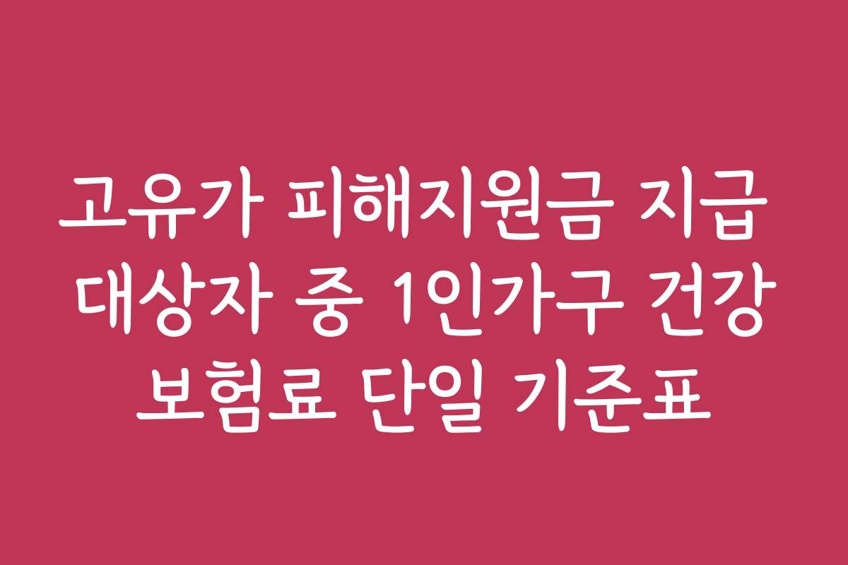 고유가 피해지원금 지급 대상자 중 1인가구 건강보험료 단일 기준표 고유가 피해지원금 지급 대상자 중 1인가구 건강보험료 단일 기준표