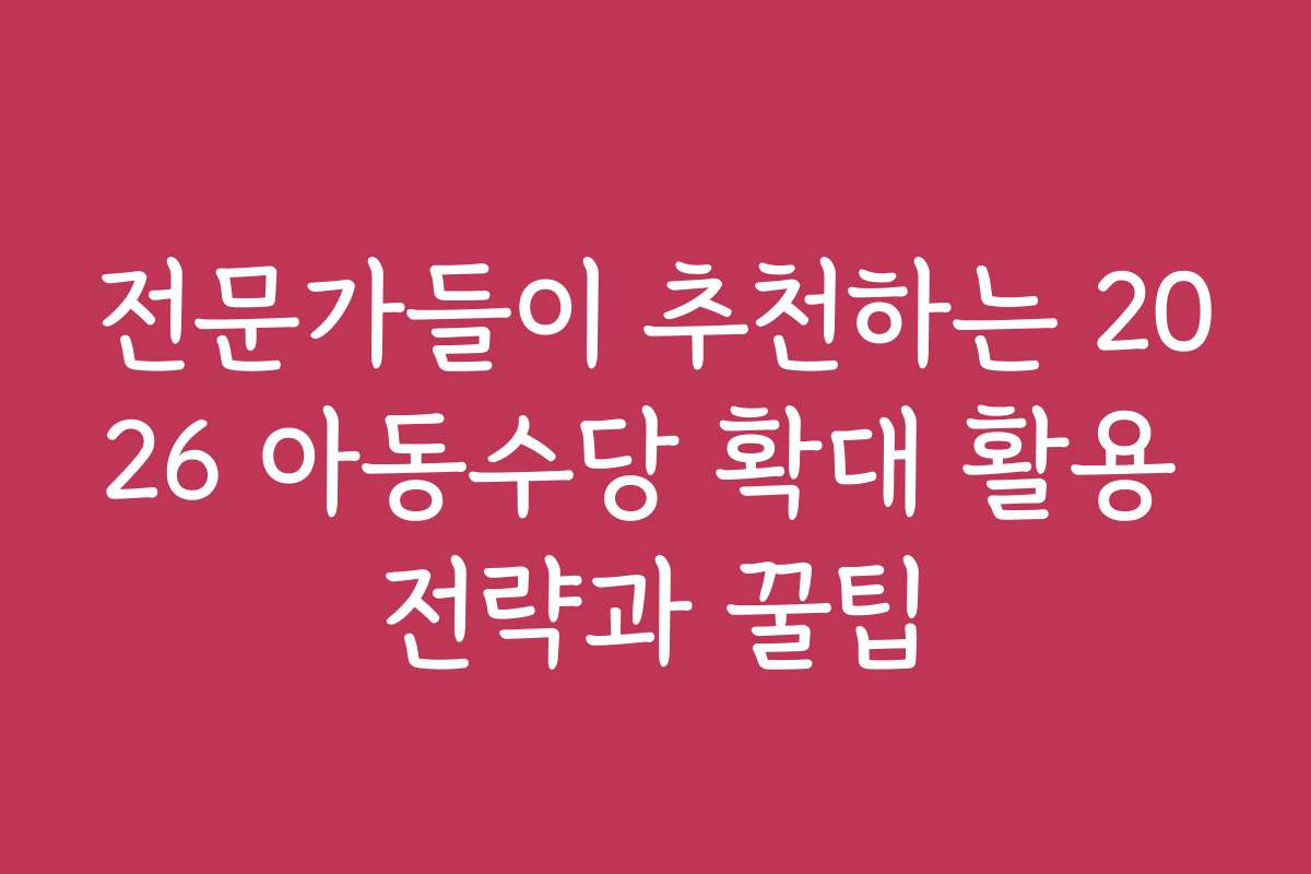 전문가들이 추천하는 2026 아동수당 확대 활용 전략과 꿀팁
