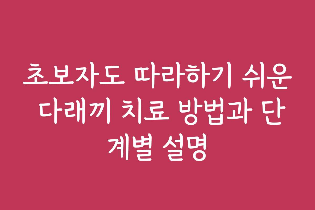 초보자도 따라하기 쉬운 다래끼 치료 방법과 단계별 설명