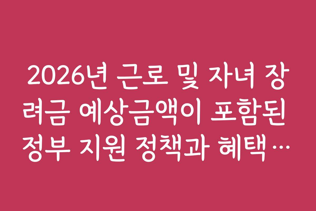 2026년 근로 및 자녀 장려금 예상금액이 포함된 정부 지원 정책과 혜택 정리 2026년 근로 및 자녀 장려금 예상금액이 포함된 정부 지원 정책과 혜택 정리