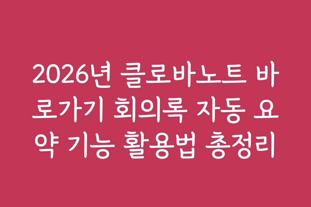 2026년 클로바노트 바로가기 회의록 자동 요약 기능 활용법 총정리