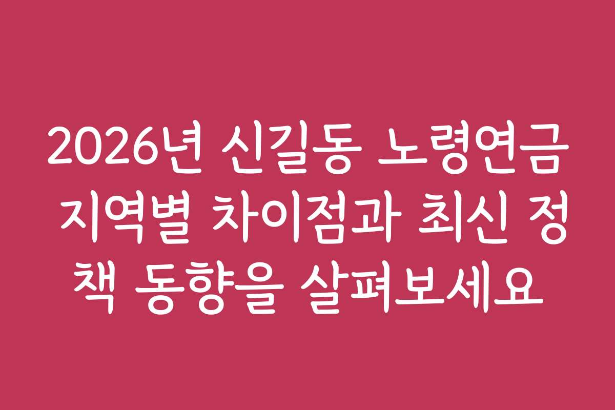 2026년 신길동 노령연금 지역별 차이점과 최신 정책 동향을 살펴보세요