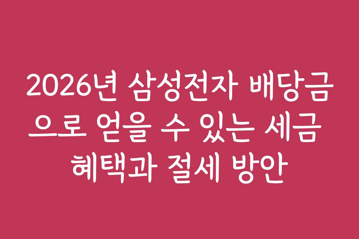 2026년 삼성전자 배당금으로 얻을 수 있는 세금 혜택과 절세 방안