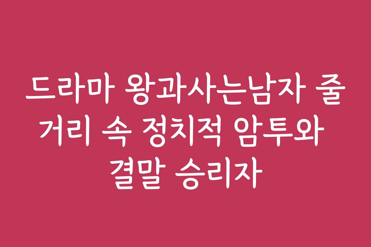 드라마 왕과사는남자 줄거리 속 정치적 암투와 결말 승리자