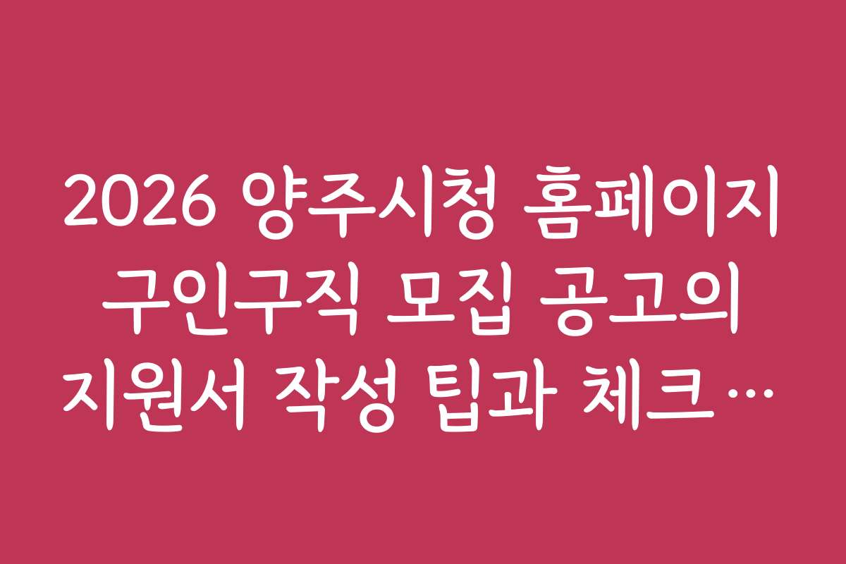 2026 양주시청 홈페이지 구인구직 모집 공고의 지원서 작성 팁과 체크리스트 2026 양주시청 홈페이지 구인구직 모집 공고의 지원서 작성 팁과 체크리스트