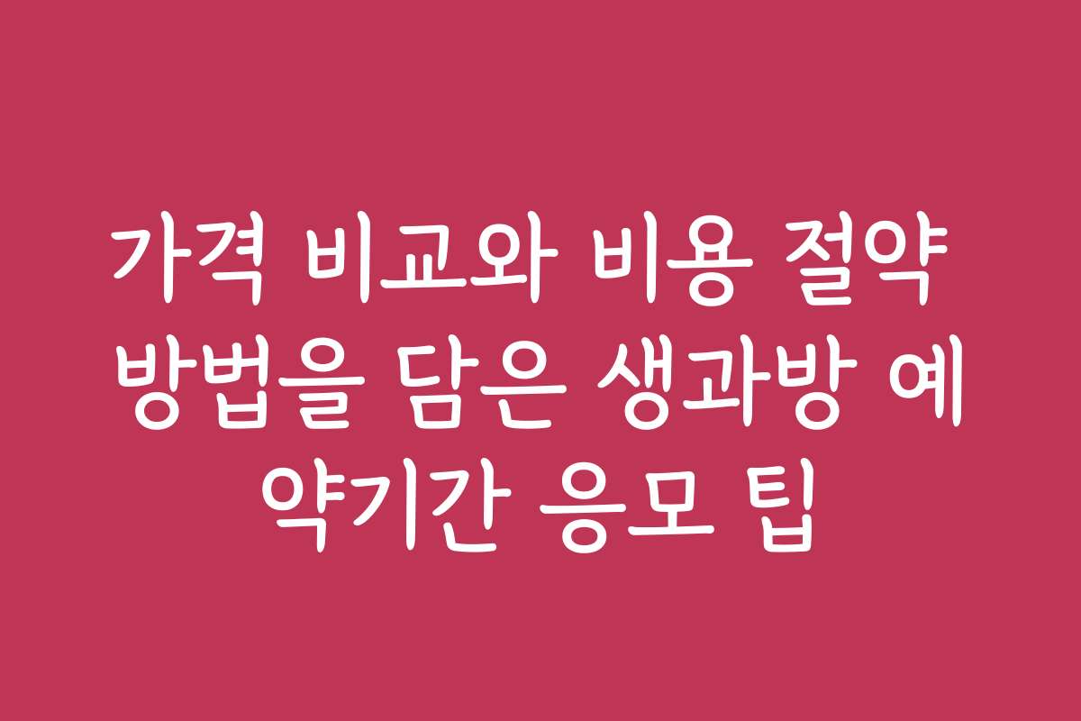 가격 비교와 비용 절약 방법을 담은 생과방 예약기간 응모 팁 가격 비교와 비용 절약 방법을 담은 생과방 예약기간 응모 팁
