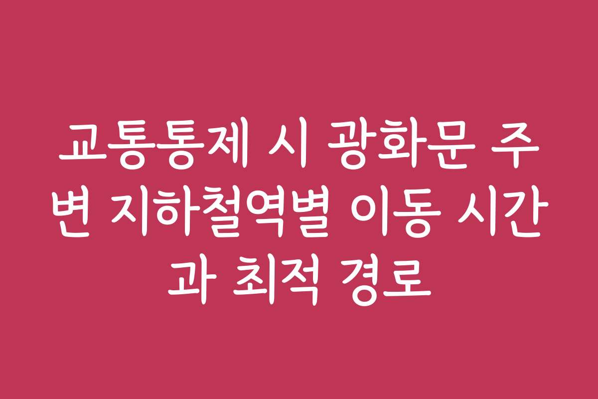 교통통제 시 광화문 주변 지하철역별 이동 시간과 최적 경로