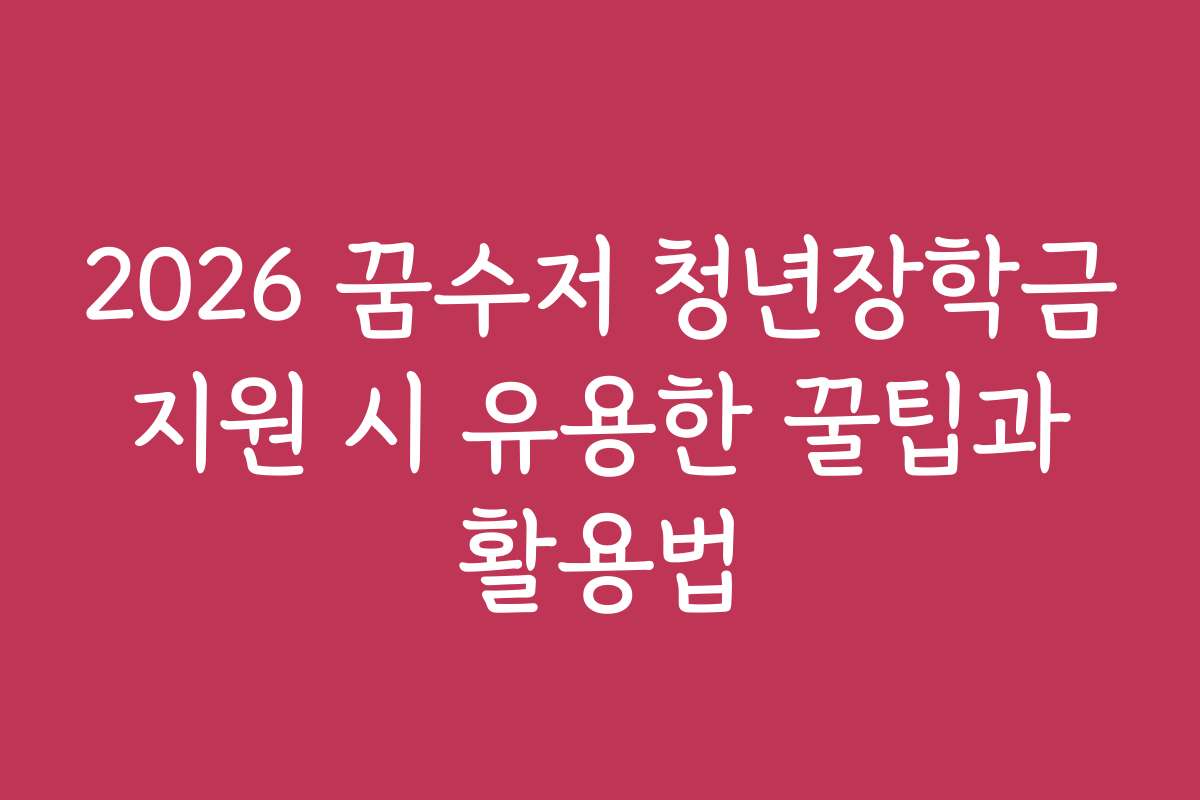 2026 꿈수저 청년장학금 지원 시 유용한 꿀팁과 활용법 2026 꿈수저 청년장학금 지원 시 유용한 꿀팁과 활용법