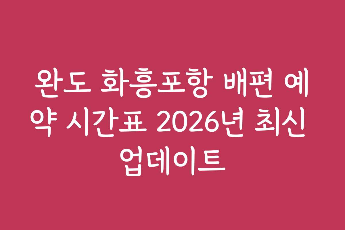 완도 화흥포항 배편 예약 시간표 2026년 최신 업데이트