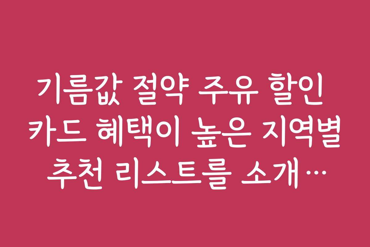 기름값 절약 주유 할인 카드 혜택이 높은 지역별 추천 리스트를 소개한다