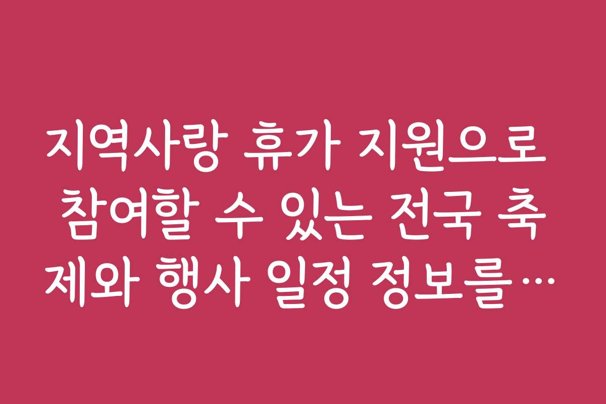지역사랑 휴가 지원으로 참여할 수 있는 전국 축제와 행사 일정 정보를 공유합니다
