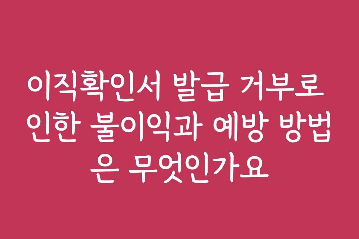 이직확인서 발급 거부로 인한 불이익과 예방 방법은 무엇인가요