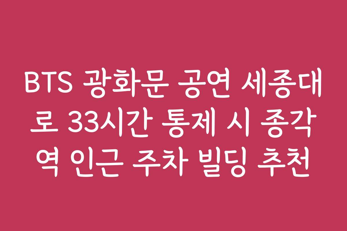 BTS 광화문 공연 세종대로 33시간 통제 시 종각역 인근 주차 빌딩 추천